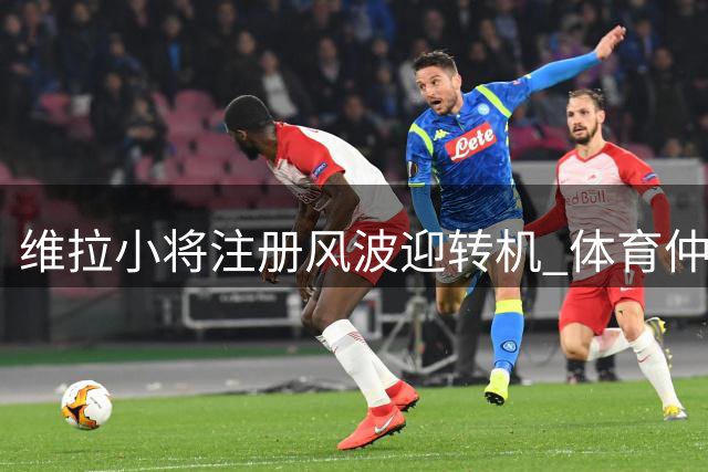 维拉小将注册风波迎转机 体育仲裁法庭推翻FIFA年龄限制